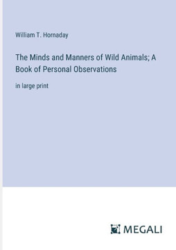 The Minds and Manners of Wild Animals; A Book of Personal Observations: in large print