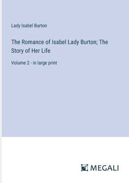 The Romance of Isabel Lady Burton; The Story of Her Life: Volume 2 - in large print