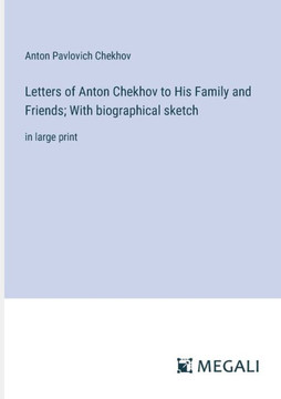 Letters of Anton Chekhov to His Family and Friends; With biographical sketch: in large print