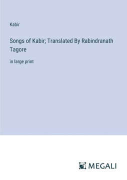 Songs of Kabir; Translated By Rabindranath Tagore: in large print