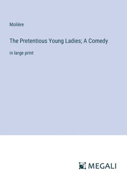 The Pretentious Young Ladies; A Comedy: in large print