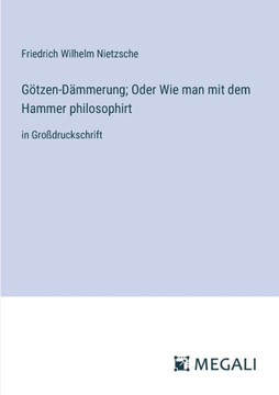 G?tzen-D?mmerung; Oder Wie man mit dem Hammer philosophirt: in Gro?druckschrift
