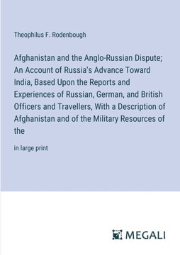 Afghanistan and the Anglo-Russian Dispute; An Account of Russia's Advance Toward India, Based Upon the Reports and Experiences of Russian, German, and