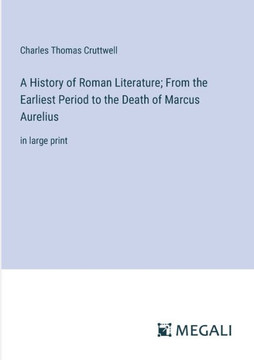 A History of Roman Literature; From the Earliest Period to the Death of Marcus Aurelius: in large print