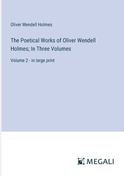 The Poetical Works of Oliver Wendell Holmes; In Three Volumes: Volume 2 - in large print