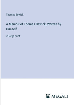 A Memoir of Thomas Bewick; Written by Himself: in large print
