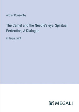 The Camel and the Needle's eye; Spiritual Perfection, A Dialogue: in large print