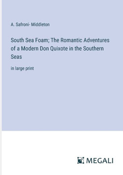 South Sea Foam; The Romantic Adventures of a Modern Don Quixote in the Southern Seas: in large print