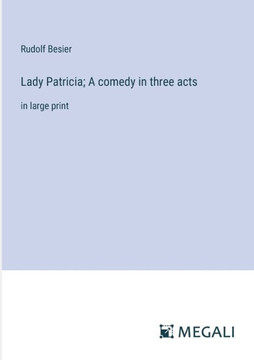 Lady Patricia; A comedy in three acts: in large print