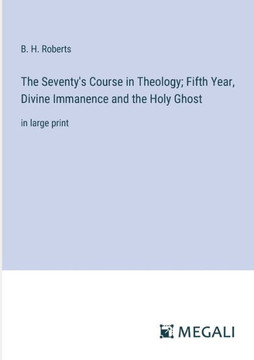 The Seventy's Course in Theology; Fifth Year, Divine Immanence and the Holy Ghost: in large print