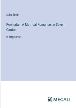 Powhatan; A Metrical Romance, in Seven Cantos: in large print