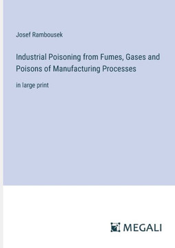 Industrial Poisoning from Fumes, Gases and Poisons of Manufacturing Processes: in large print