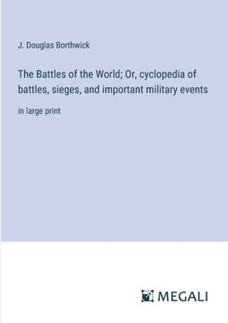 The Battles of the World; Or, cyclopedia of battles, sieges, and important military events: in large print