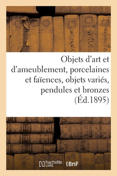 Objets D'Art Et D'Ameublement, Porcelaines Et Faïences, Objets Variés, Pendules Et Bronzes: Meubles, Tapisseries Du Temps De Louis Xv (French Edition)