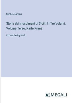 Storia dei musulmani di Sicili; In Tre Volumi, Volume Terzo, Parte Prima: in caratteri grandi