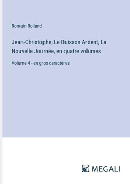 Jean-Christophe; Le Buisson Ardent, La Nouvelle Journ?e, en quatre volumes: Volume 4 - en gros caract?res