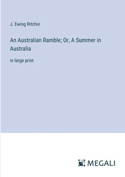An Australian Ramble; Or, A Summer in Australia: in large print An Australian Ramble; Or, A Summer in Australia: in large print