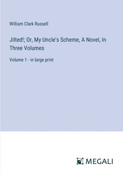 Jilted!; Or, My Uncle's Scheme, A Novel, In Three Volumes: Volume 1 - in large print
