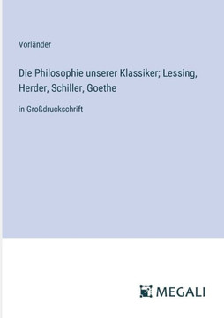 Die Philosophie unserer Klassiker; Lessing, Herder, Schiller, Goethe: in Gro?druckschrift