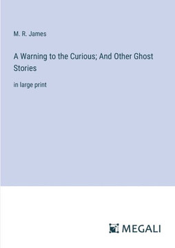 A Warning to the Curious; And Other Ghost Stories: in large print