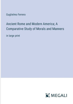 Ancient Rome and Modern America; A Comparative Study of Morals and Manners: in large print