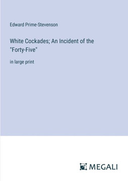 White Cockades; An Incident of the ""Forty-Five"": in large print