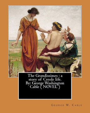 The Grandissimes : A Story Of Creole Life. By: George Washington Cable ( Novel )