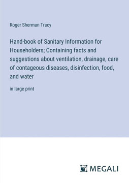 Hand-book of Sanitary Information for Householders; Containing facts and suggestions about ventilation, drainage, care of contageous diseases, disinfe