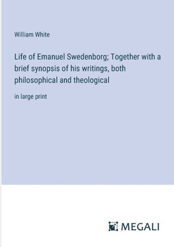 Life of Emanuel Swedenborg; Together with a brief synopsis of his writings, both philosophical and theological: in large print