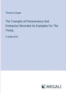 The Triumphs of Perseverance And Enterprise; Recorded As Examples For The Young: in large print