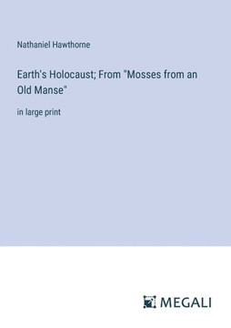 Earth's Holocaust; From ""Mosses from an Old Manse"": in large print Earth's Holocaust; From ""Mosses from an Old Manse"": in large print