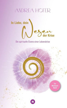 In Liebe, dein Wesen der Krise: Ein Mutmach-Buch die spirituelle Ebene einer Lebenskrise