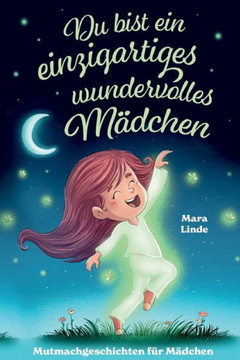 Du bist ein einzigartiges wundervolles M?dchen! - Mutmachgeschichten f?r M?dchen.: Inspirierendes Kinderbuch ab 6 Jahre ?ber Gef?hle, Selbstvertrauen