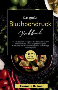 Das gro?e Bluthochdruck Kochbuch! Inklusive N?hrwerteangaben und 14 Tage Ern?hrungsplan! 1. Auflage: Mit 150 leckeren und gesunden Rezepten f?r eine n