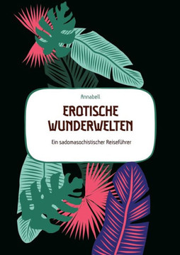 Erotische Wunderwelten: Ein sadomasochistischer Reisef?hrer