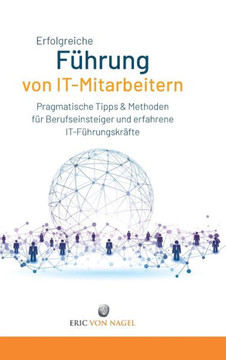 Erfolgreiche F?hrung von IT-Mitarbeitern: Pragmatische Tipps und Methoden f?r Berufseinsteiger und erfahrene IT-F?hrungskr?fte. IT-Strategien entwicke