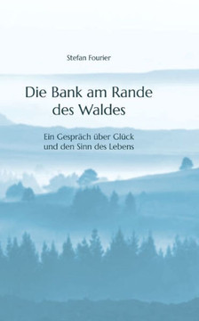 Die Bank am Rande des Waldes: Ein Gespr?ch ?ber Gl?ck und den Sinn des Lebens