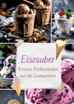 Eiszauber: Kreative K?stlichkeiten aus der Eismaschine