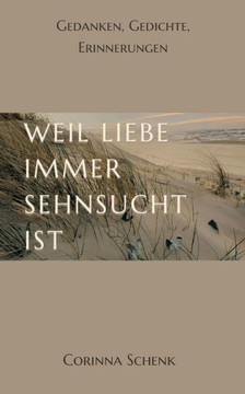 Weil Liebe immer Sehnsucht ist: Gedanken, Gedichte, Erinnerungen