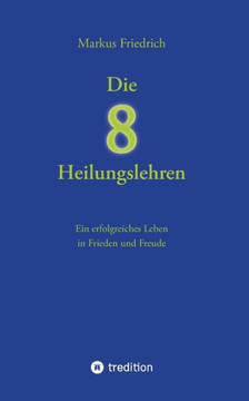Die acht Heilungslehren: Ein erfolgreiches Leben in Frieden und Freude