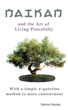 Naikan and the Art of Living Peacefully: With a simple 3-question method to more contentment
