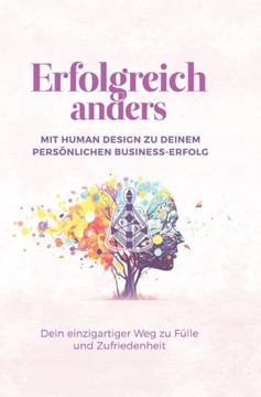 Erfolgreich anders - Mit Human Design zu deinem pers?nlichen Business-Erfolg: Dein einzigartiger Weg zu F?lle und Zufriedenheit