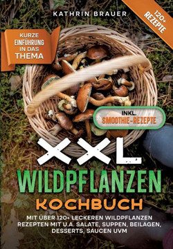 XXL Wildpflanzen Kochbuch: Mit ?ber 120+ leckeren Wildpflanzen Rezepten mit u.a. Salate, Suppen, Beilagen, Desserts, Saucen uvm.