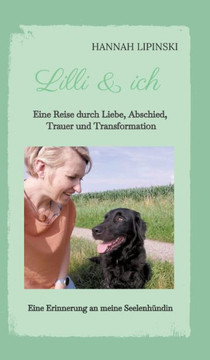 Lilli & ich - Eine Erinnerung an meine Seelenh?ndin: Eine Reise durch Liebe, Abschied, Trauer und Transformation - eine ber?hrende Erz?hlung ?ber Lieb