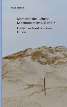 Momente des Lebens - Lebensmomente Band 6: Haiku so bunt wie das Leben