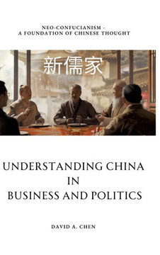 Understanding China in Business and Politics: Neo-Confucianism - A Foundation of Chinese Thought