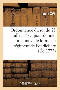Ordonnance Du Roi Du 21 Juillet 1775, Pour Donner Une Nouvelle Forme Au REgiment De PondichEry (French Edition)