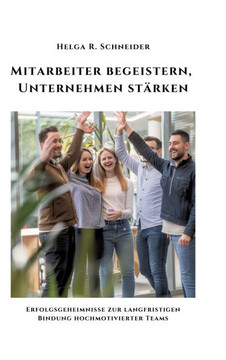 Mitarbeiter begeistern, Unternehmen st?rken: Erfolgsgeheimnisse zur langfristigen Bindung hochmotivierter Teams