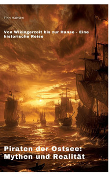 Piraten der Ostsee: Mythen und Realit?t: Von Wikingerzeit bis zur Hanse - Eine historische Reise