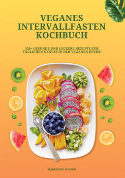 Veganes Intervallfasten Kochbuch: 150+ gesunde und leckere Rezepte f?r t?glichen Genuss in der veganen K?che